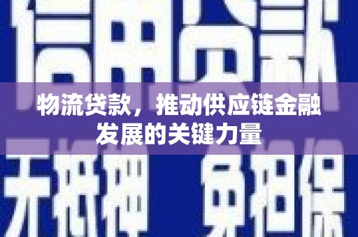 旬阳物流贷款，推动供应链金融发展的关键力量