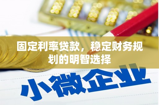旬阳固定利率贷款，稳定财务规划的明智选择