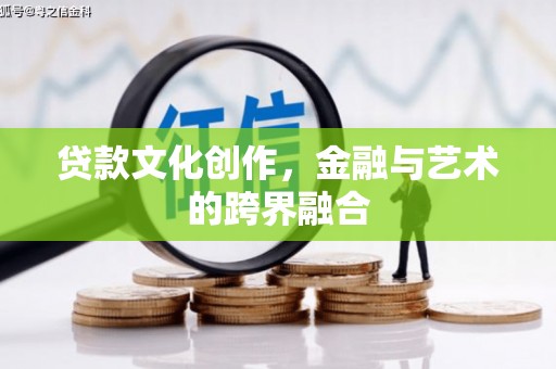 旬阳贷款文化创作，金融与艺术的跨界融合