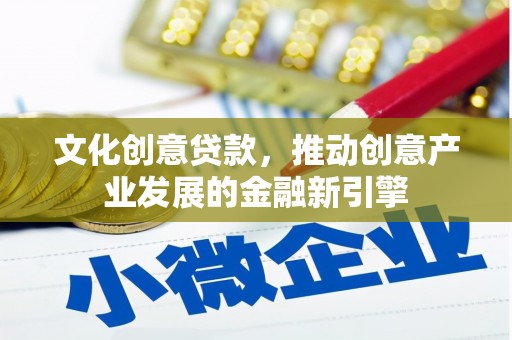 旬阳文化创意贷款，推动创意产业发展的金融新引擎