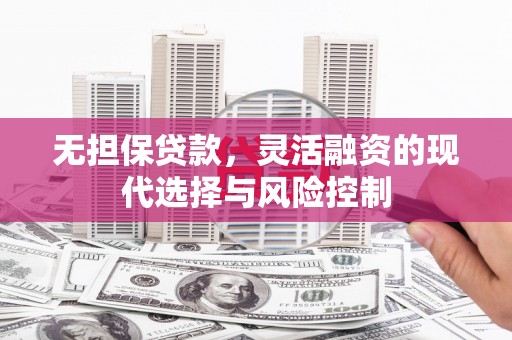 旬阳无担保贷款，灵活融资的现代选择与风险控制