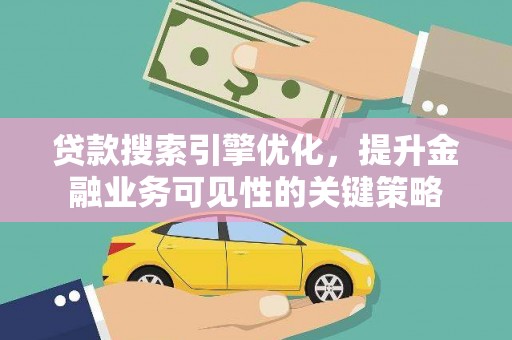 旬阳贷款搜索引擎优化，提升金融业务可见性的关键策略