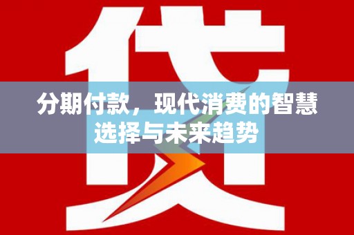 旬阳分期付款，现代消费的智慧选择与未来趋势