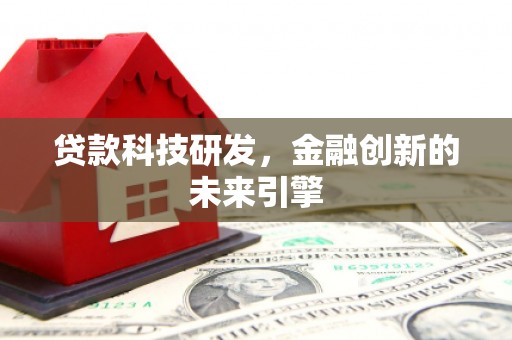 旬阳贷款科技研发，金融创新的未来引擎