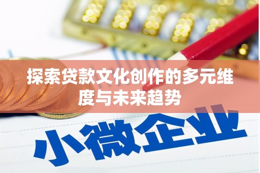 旬阳探索贷款文化创作的多元维度与未来趋势