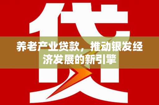 旬阳养老产业贷款，推动银发经济发展的新引擎