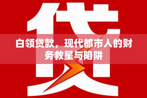 旬阳白领贷款，现代都市人的财务救星与陷阱