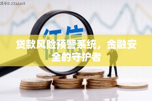 旬阳贷款风险预警系统，金融安全的守护者