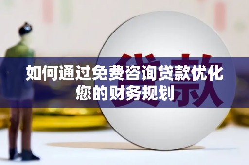 旬阳如何通过免费咨询贷款优化您的财务规划