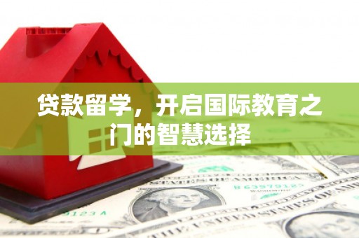 旬阳贷款留学，开启国际教育之门的智慧选择