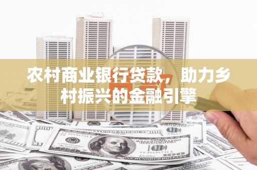旬阳农村商业银行贷款，助力乡村振兴的金融引擎