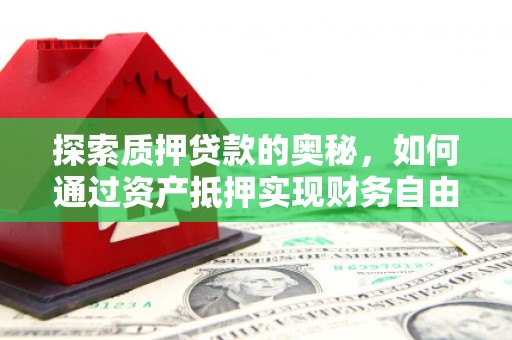 旬阳探索质押贷款的奥秘，如何通过资产抵押实现财务自由