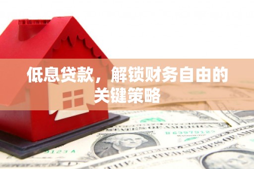 旬阳低息贷款，解锁财务自由的关键策略