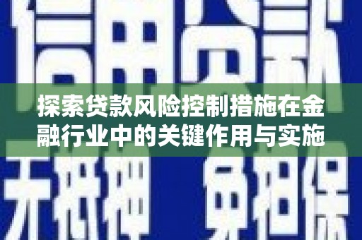 旬阳探索贷款风险控制措施在金融行业中的关键作用与实施策略