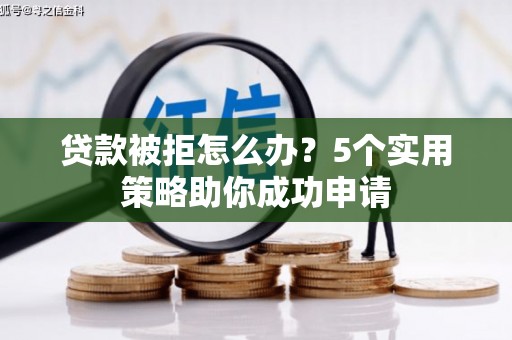 旬阳贷款被拒怎么办？5个实用策略助你成功申请