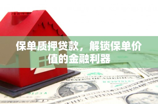 旬阳保单质押贷款，解锁保单价值的金融利器