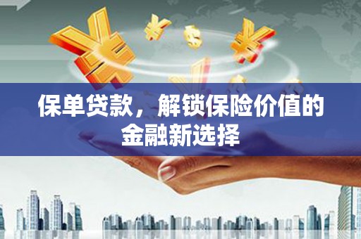 旬阳保单贷款，解锁保险价值的金融新选择