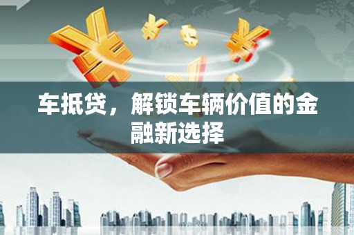 旬阳车抵贷，解锁车辆价值的金融新选择