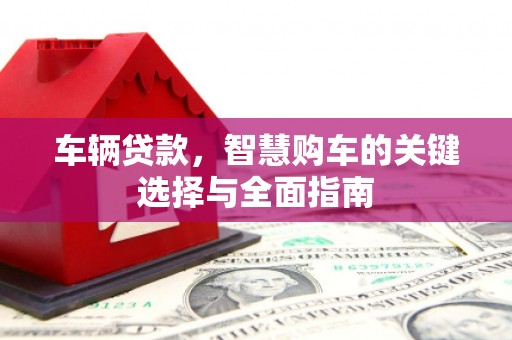 旬阳车辆贷款，智慧购车的关键选择与全面指南
