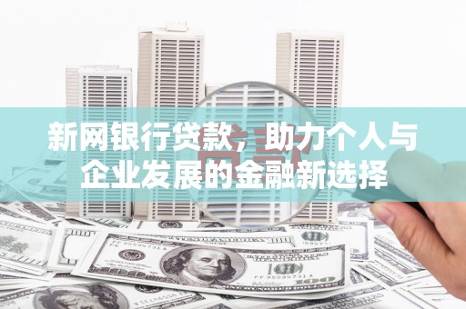 旬阳新网银行贷款，助力个人与企业发展的金融新选择