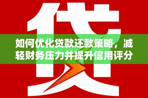 旬阳如何优化贷款还款策略，减轻财务压力并提升信用评分