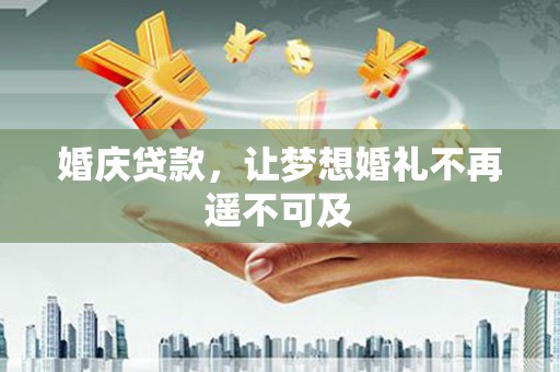 旬阳婚庆贷款，让梦想婚礼不再遥不可及