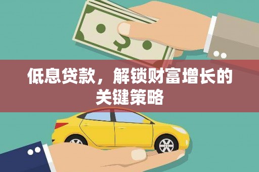 旬阳低息贷款，解锁财富增长的关键策略