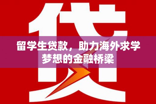 旬阳留学生贷款，助力海外求学梦想的金融桥梁