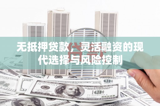 旬阳无抵押贷款，灵活融资的现代选择与风险控制