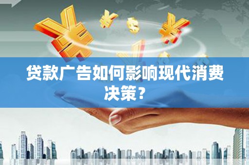 旬阳贷款广告如何影响现代消费决策？