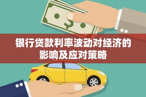 旬阳银行贷款利率波动对经济的影响及应对策略