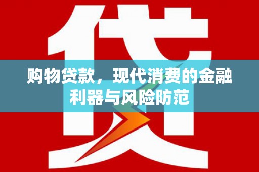 旬阳购物贷款，现代消费的金融利器与风险防范