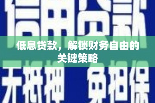 旬阳低息贷款，解锁财务自由的关键策略