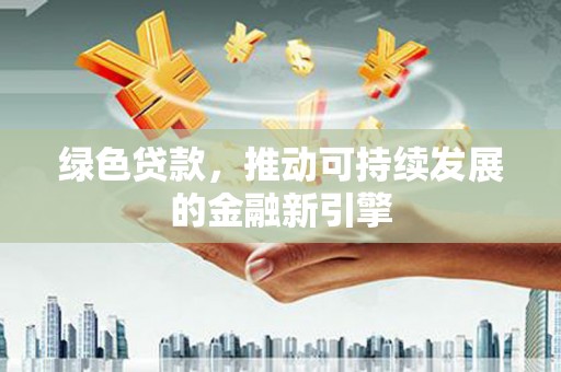 旬阳绿色贷款，推动可持续发展的金融新引擎