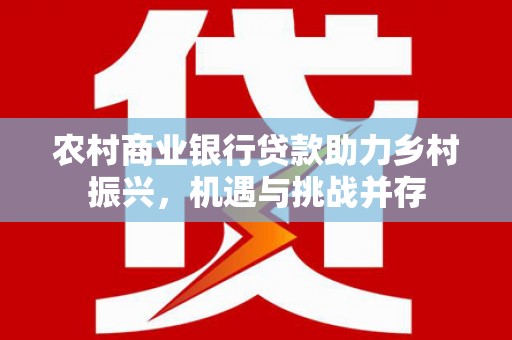 旬阳农村商业银行贷款助力乡村振兴，机遇与挑战并存