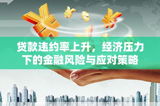 旬阳贷款违约率上升，经济压力下的金融风险与应对策略