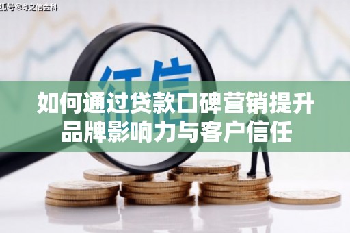 旬阳如何通过贷款口碑营销提升品牌影响力与客户信任