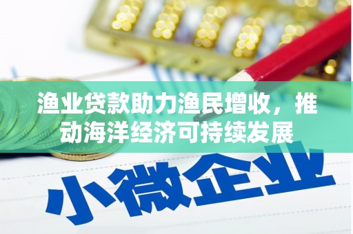 旬阳渔业贷款助力渔民增收，推动海洋经济可持续发展