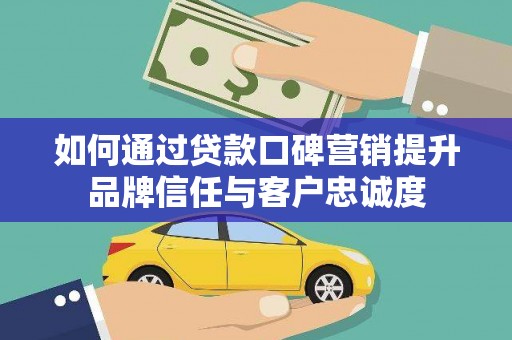 旬阳如何通过贷款口碑营销提升品牌信任与客户忠诚度