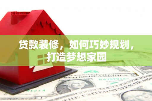旬阳贷款装修，如何巧妙规划，打造梦想家园