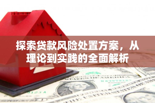 旬阳探索贷款风险处置方案，从理论到实践的全面解析