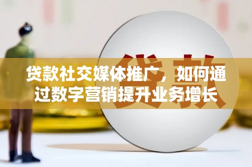 旬阳贷款社交媒体推广，如何通过数字营销提升业务增长