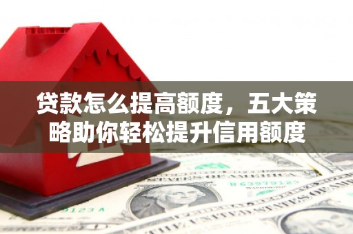 旬阳贷款怎么提高额度，五大策略助你轻松提升信用额度