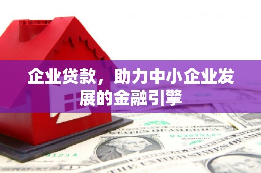 旬阳企业贷款，助力中小企业发展的金融引擎