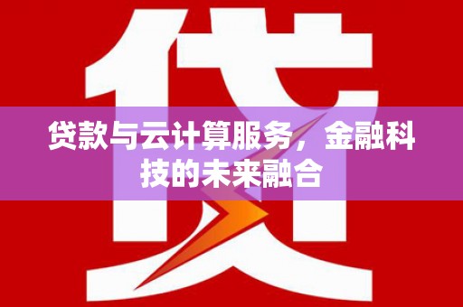 旬阳贷款与云计算服务，金融科技的未来融合