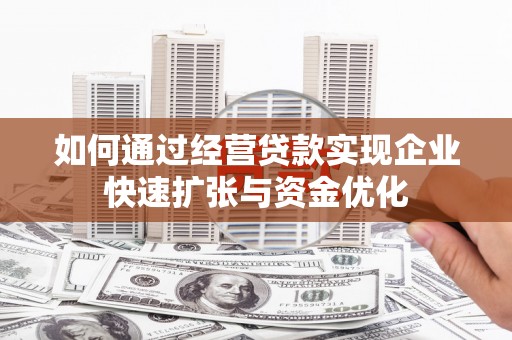 旬阳如何通过经营贷款实现企业快速扩张与资金优化