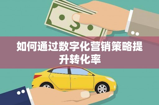 旬阳如何通过数字化营销策略提升转化率