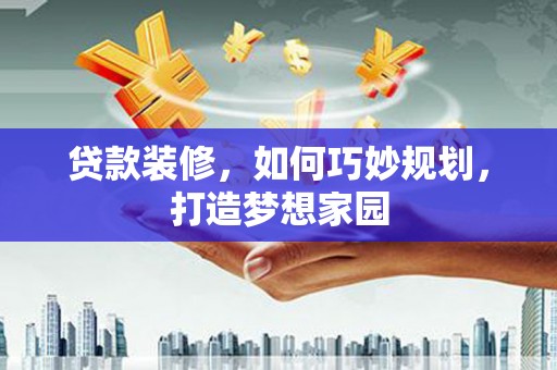 旬阳贷款装修，如何巧妙规划，打造梦想家园