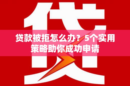 旬阳贷款被拒怎么办？5个实用策略助你成功申请