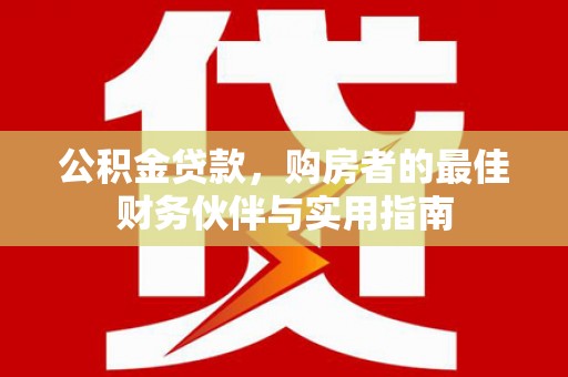 旬阳公积金贷款，购房者的最佳财务伙伴与实用指南